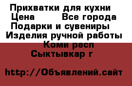 Прихватки для кухни › Цена ­ 50 - Все города Подарки и сувениры » Изделия ручной работы   . Коми респ.,Сыктывкар г.